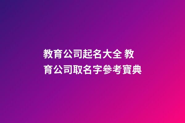 教育公司起名大全 教育公司取名字參考寶典-第1張-公司起名-玄機(jī)派